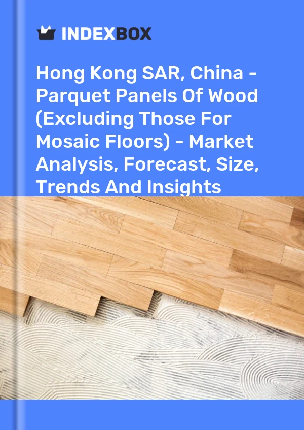 Report Hong Kong SAR, China - Parquet Panels of Wood (Excluding Those for Mosaic Floors) - Market Analysis, Forecast, Size, Trends and Insights for 499$