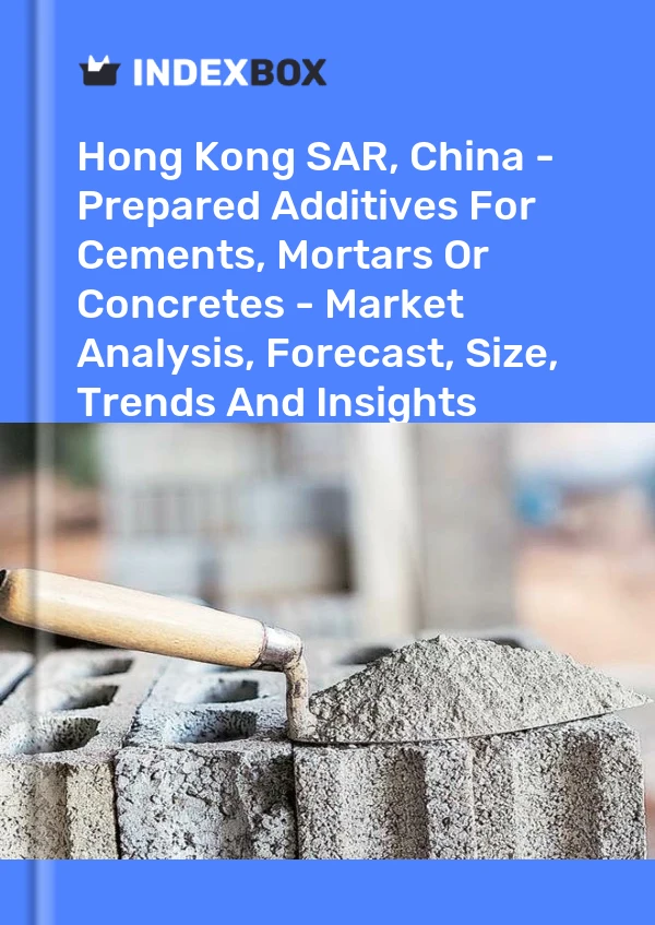 Hong Kong SAR, China - Prepared Additives For Cements, Mortars Or Concretes - Market Analysis, Forecast, Size, Trends And Insights
