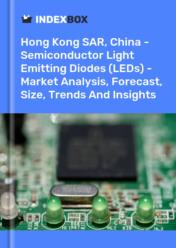 Hong Kong SAR, China - Semiconductor Light Emitting Diodes (LEDs) - Market Analysis, Forecast, Size, Trends And Insights