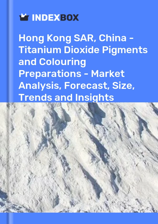 Informe Hong Kong SAR, China - Pigmentos de dióxido de titanio y preparaciones colorantes - Análisis de mercado, pronóstico, tamaño, tendencias e información for 499$