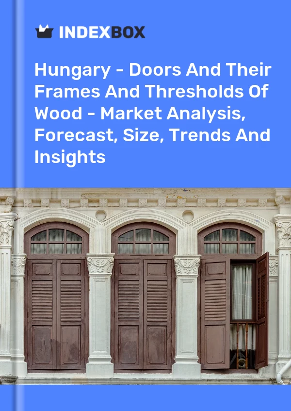 Hungary - Doors And Their Frames And Thresholds Of Wood - Market Analysis, Forecast, Size, Trends And Insights