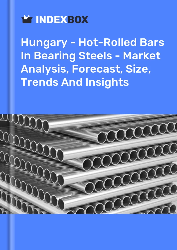 Hungary - Hot-Rolled Bars In Bearing Steels - Market Analysis, Forecast, Size, Trends And Insights