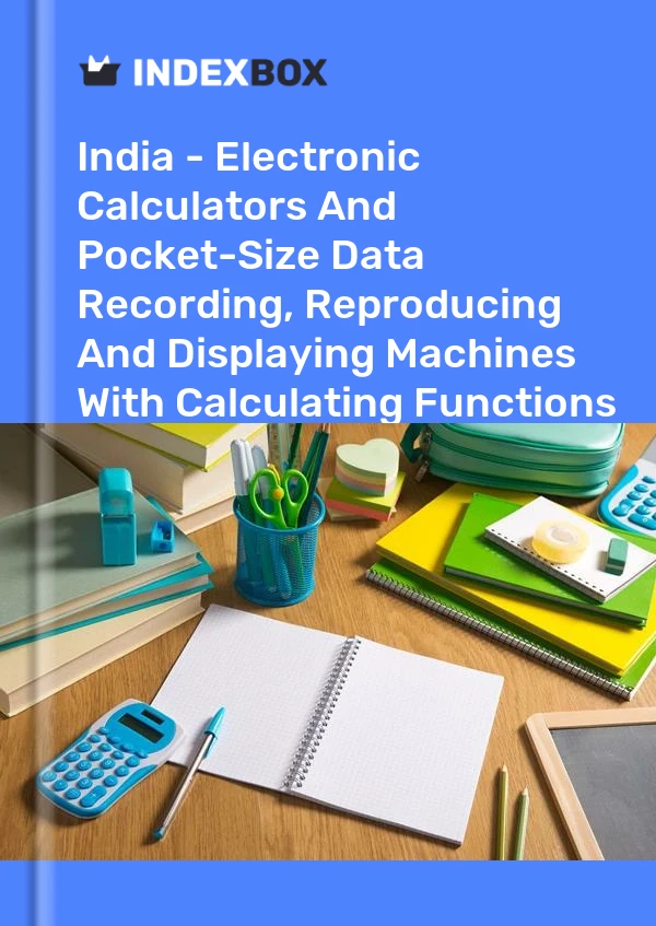India - Electronic Calculators And Pocket-Size Data Recording, Reproducing And Displaying Machines With Calculating Functions - Market Analysis, Forecast, Size, Trends and Insights