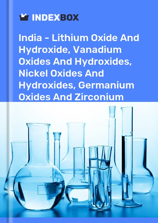 Report India - Lithium Oxide and Hydroxide, Vanadium Oxides and Hydroxides, Nickel Oxides and Hydroxides, Germanium Oxides and Zirconium Dioxide - Market Analysis, Forecast, Size, Trends and Insights for 499$