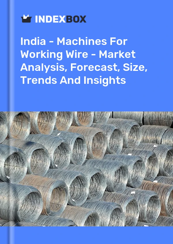 India - Machines For Working Wire - Market Analysis, Forecast, Size, Trends And Insights