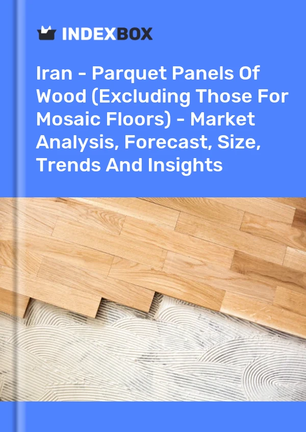 Report Iran - Parquet Panels of Wood (Excluding Those for Mosaic Floors) - Market Analysis, Forecast, Size, Trends and Insights for 499$