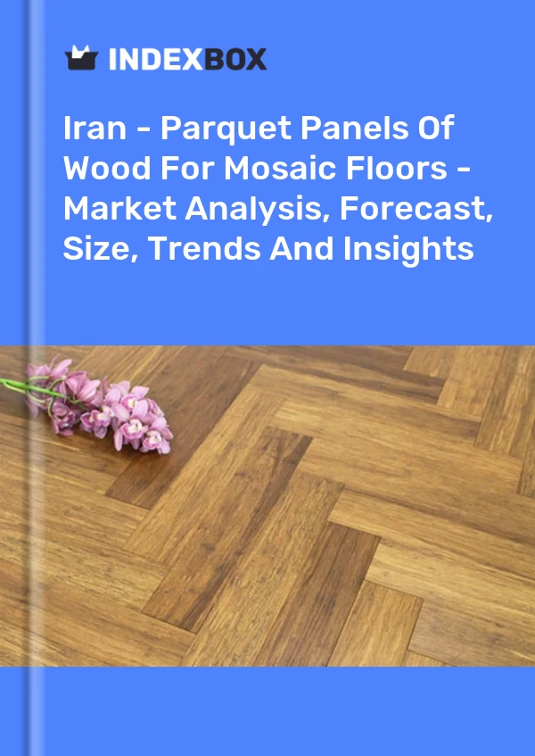 Report Iran - Parquet Panels of Wood for Mosaic Floors - Market Analysis, Forecast, Size, Trends and Insights for 499$