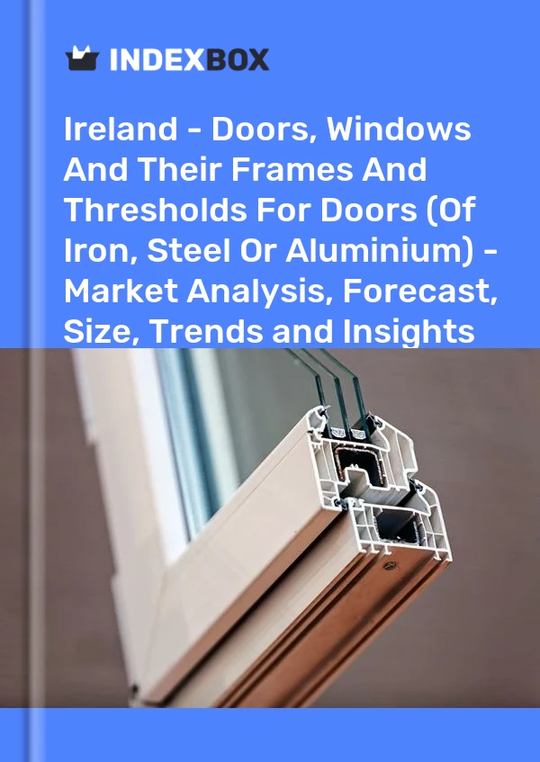 Report Ireland - Doors, Windows and Their Frames and Thresholds for Doors (Of Iron, Steel or Aluminium) - Market Analysis, Forecast, Size, Trends and Insights for 499$