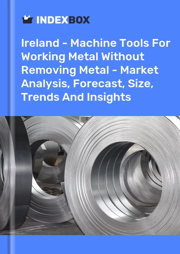 Report Ireland - Machine Tools for Working Metal Without Removing Metal - Market Analysis, Forecast, Size, Trends and Insights for 499$