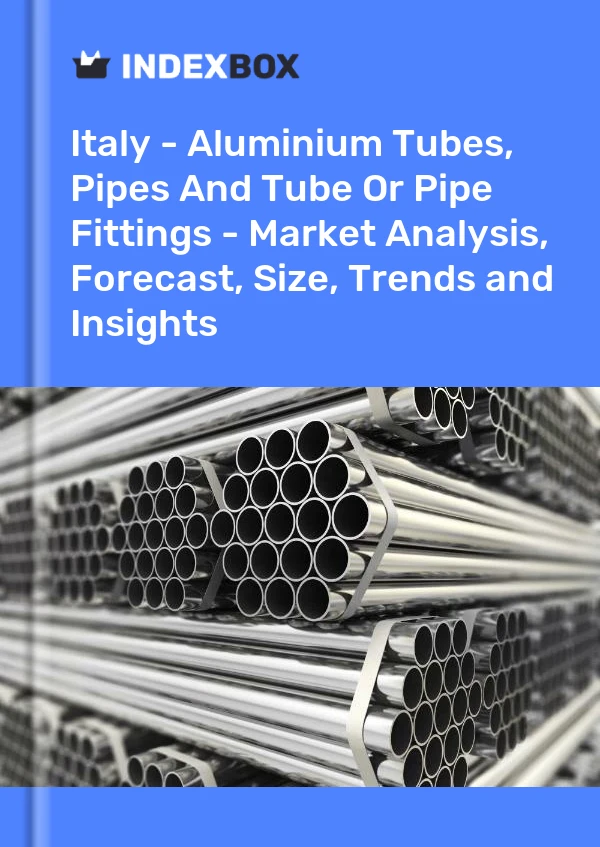 Italia - Tubos, tuberías y accesorios para tubos o tuberías de aluminio: análisis de mercado, pronóstico, tamaño, tendencias e información