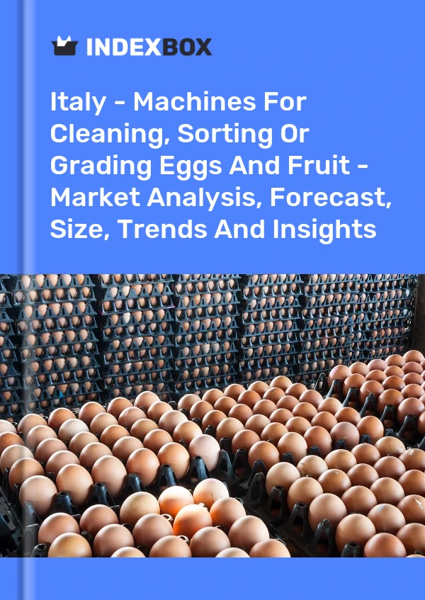 Italy - Machines For Cleaning, Sorting Or Grading Eggs And Fruit - Market Analysis, Forecast, Size, Trends And Insights