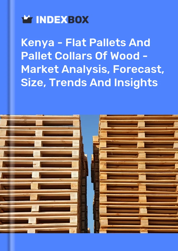 Report Kenya - Flat Pallets and Pallet Collars of Wood - Market Analysis, Forecast, Size, Trends and Insights for 499$