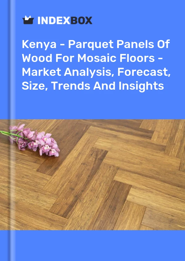Report Kenya - Parquet Panels of Wood for Mosaic Floors - Market Analysis, Forecast, Size, Trends and Insights for 499$