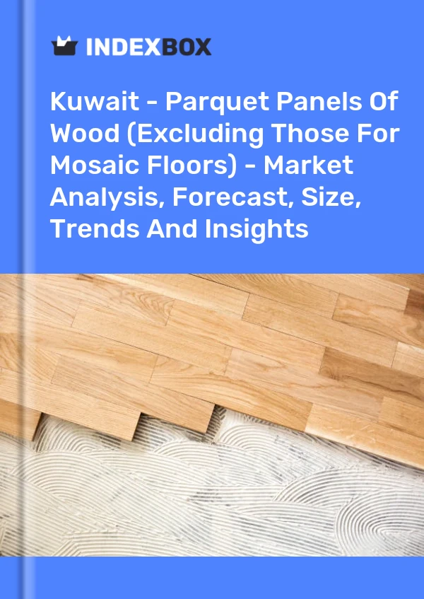 Report Kuwait - Parquet Panels of Wood (Excluding Those for Mosaic Floors) - Market Analysis, Forecast, Size, Trends and Insights for 499$
