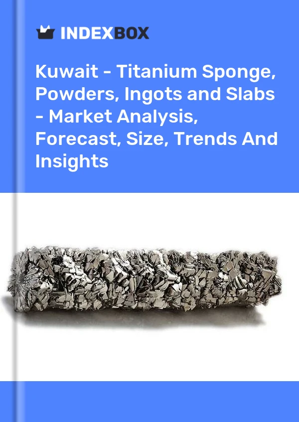 Kuwait - Titanium Sponge, Powders, Ingots and Slabs - Market Analysis, Forecast, Size, Trends And Insights