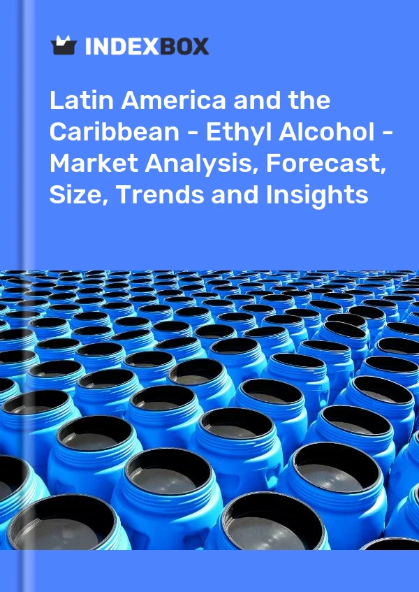 Report Latin America and the Caribbean - Ethyl Alcohol - Market Analysis, Forecast, Size, Trends and Insights for 499$