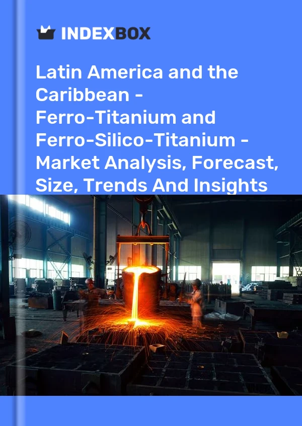 Report Latin America and the Caribbean - Ferro-Titanium and Ferro-Silico-Titanium - Market Analysis, Forecast, Size, Trends and Insights for 499$