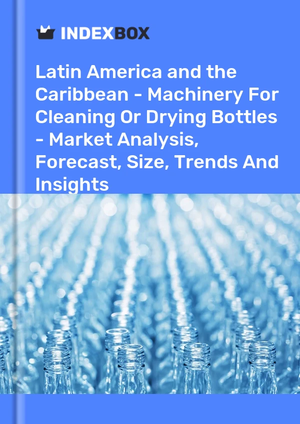 Report Latin America and the Caribbean - Machinery for Cleaning or Drying Bottles - Market Analysis, Forecast, Size, Trends and Insights for 499$