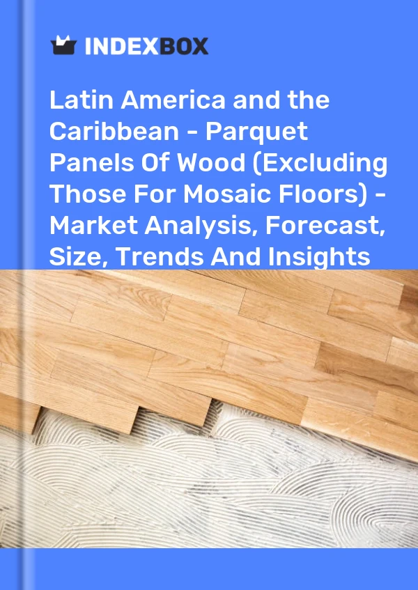 Report Latin America and the Caribbean - Parquet Panels of Wood (Excluding Those for Mosaic Floors) - Market Analysis, Forecast, Size, Trends and Insights for 499$