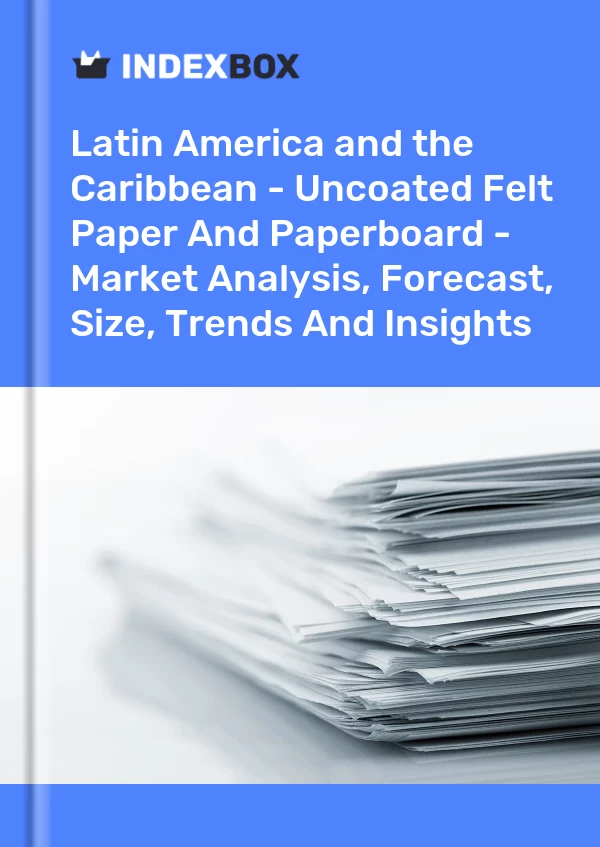 Report Latin America and the Caribbean - Uncoated Felt Paper and Paperboard - Market Analysis, Forecast, Size, Trends and Insights for 499$