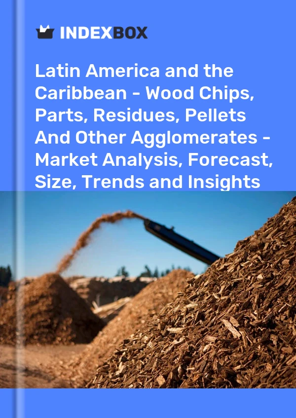Report Latin America and the Caribbean - Wood Chips, Parts, Residues, Pellets and Other Agglomerates - Market Analysis, Forecast, Size, Trends and Insights for 499$