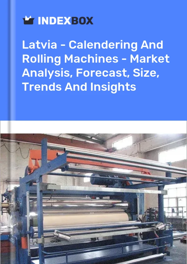 Latvia - Calendering And Rolling Machines - Market Analysis, Forecast, Size, Trends And Insights