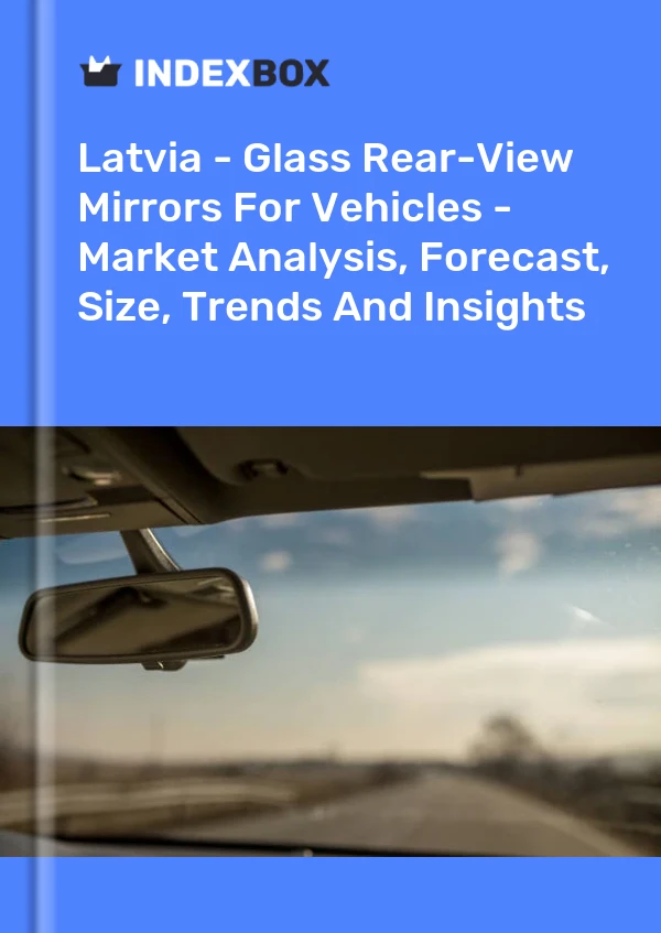 Report Latvia - Glass Rear-View Mirrors for Vehicles - Market Analysis, Forecast, Size, Trends and Insights for 499$