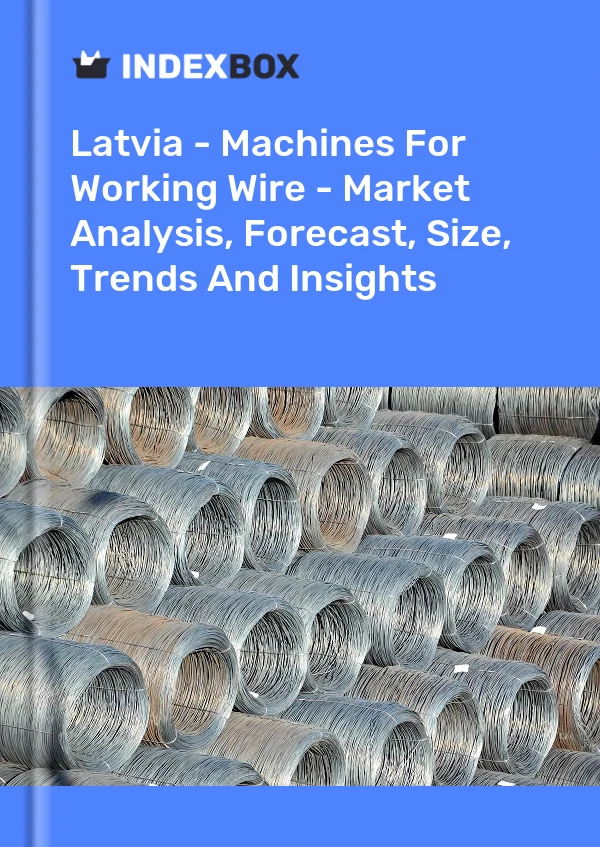 Report Latvia - Machines for Working Wire - Market Analysis, Forecast, Size, Trends and Insights for 499$