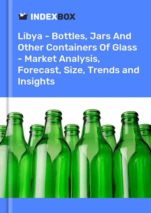 Libya - Bottles, Jars And Other Containers Of Glass - Market Analysis, Forecast, Size, Trends and Insights