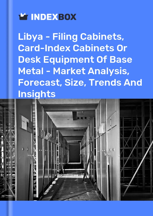 Libya - Filing Cabinets, Card-Index Cabinets Or Desk Equipment Of Base Metal - Market Analysis, Forecast, Size, Trends And Insights