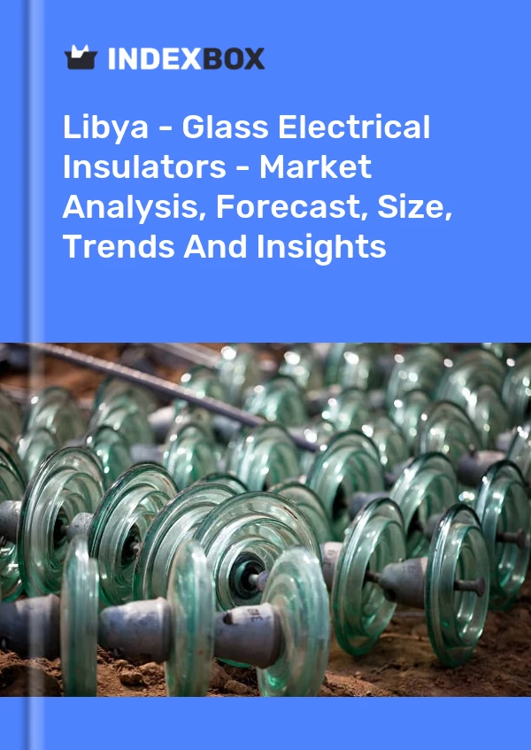 Report Libya - Glass Electrical Insulators - Market Analysis, Forecast, Size, Trends and Insights for 499$