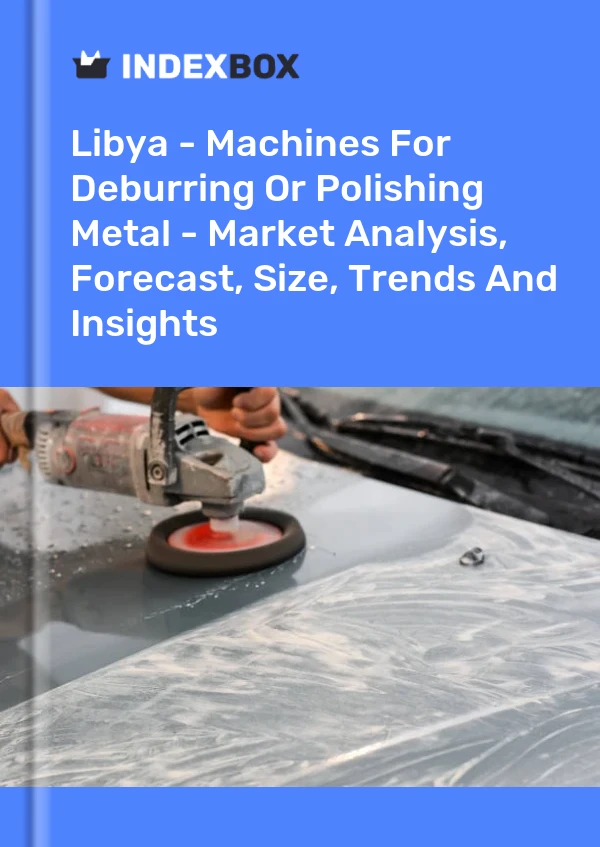 Libya - Machines For Deburring Or Polishing Metal - Market Analysis, Forecast, Size, Trends And Insights