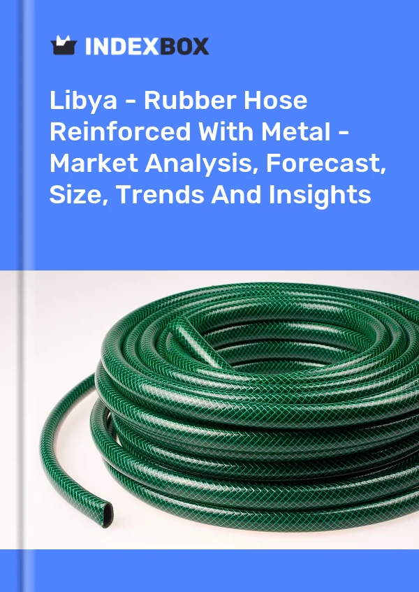 Report Libya - Rubber Hose Reinforced With Metal - Market Analysis, Forecast, Size, Trends and Insights for 499$
