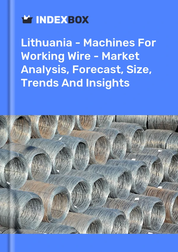 Report Lithuania - Machines for Working Wire - Market Analysis, Forecast, Size, Trends and Insights for 499$