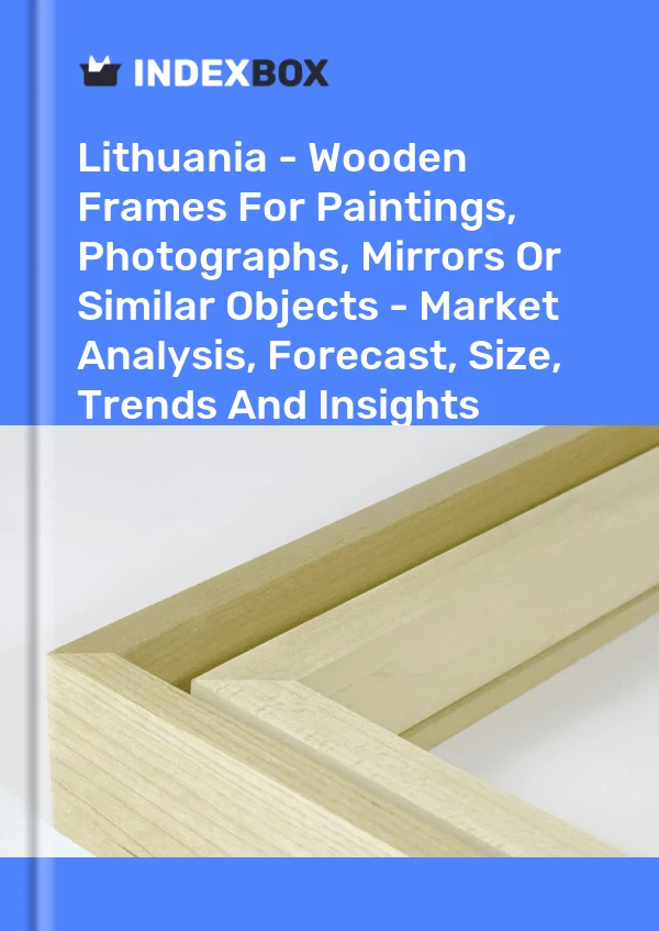 Report Lithuania - Wooden Frames for Paintings, Photographs, Mirrors or Similar Objects - Market Analysis, Forecast, Size, Trends and Insights for 499$