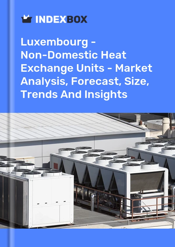 Report Luxembourg - Non-Domestic Heat Exchange Units - Market Analysis, Forecast, Size, Trends and Insights for 499$