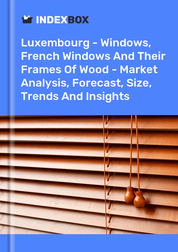 Report Luxembourg - Windows, French Windows and Their Frames of Wood - Market Analysis, Forecast, Size, Trends and Insights for 499$