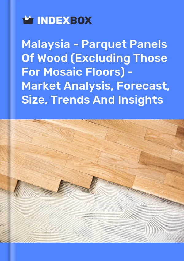 Report Malaysia - Parquet Panels of Wood (Excluding Those for Mosaic Floors) - Market Analysis, Forecast, Size, Trends and Insights for 499$