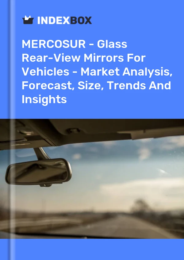 Report MERCOSUR - Glass Rear-View Mirrors for Vehicles - Market Analysis, Forecast, Size, Trends and Insights for 499$