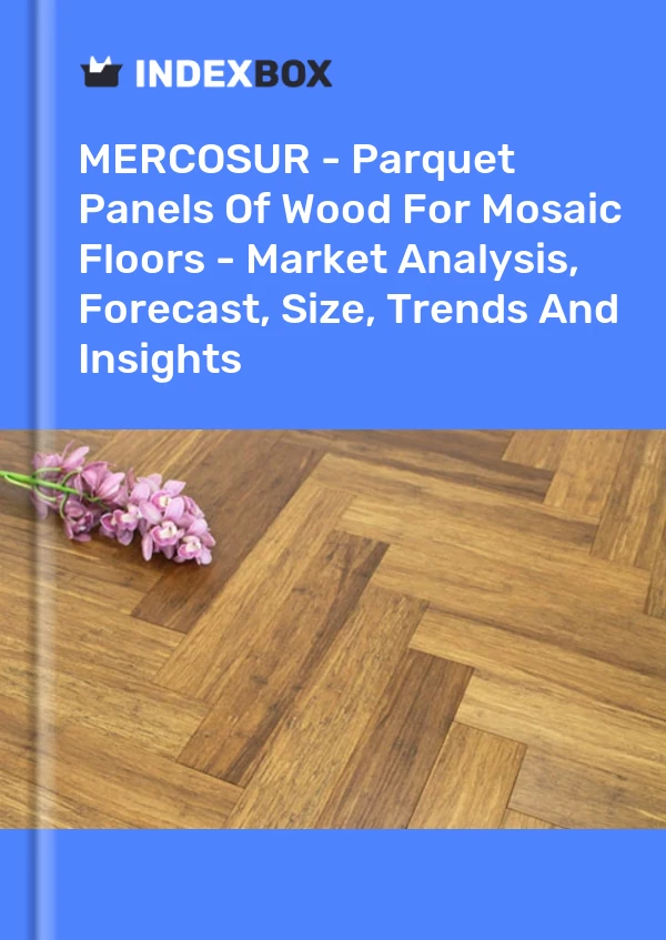 Report MERCOSUR - Parquet Panels of Wood for Mosaic Floors - Market Analysis, Forecast, Size, Trends and Insights for 499$