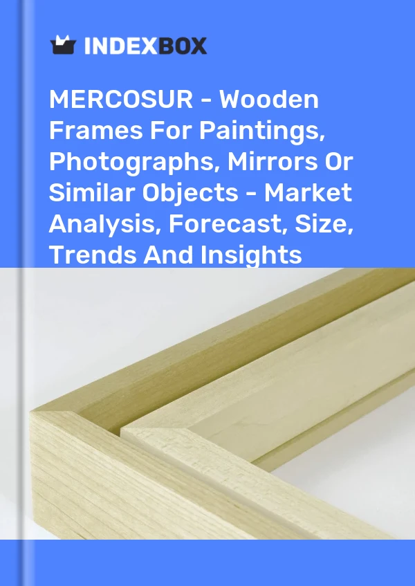 Report MERCOSUR - Wooden Frames for Paintings, Photographs, Mirrors or Similar Objects - Market Analysis, Forecast, Size, Trends and Insights for 499$