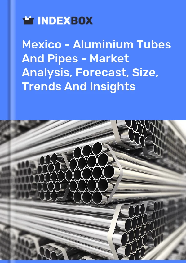 Informe México - Tubos y tuberías de aluminio - Análisis de mercado, pronóstico, tamaño, tendencias e información for 499$