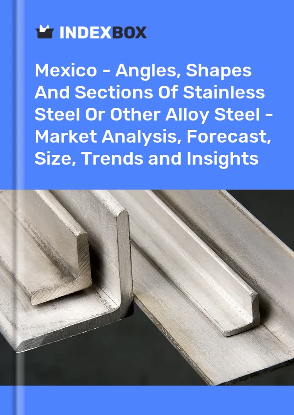 Informe México - Ángulos, formas y secciones de acero inoxidable u otros aceros aleados - Análisis de mercado, pronóstico, tamaño, tendencias e información for 499$