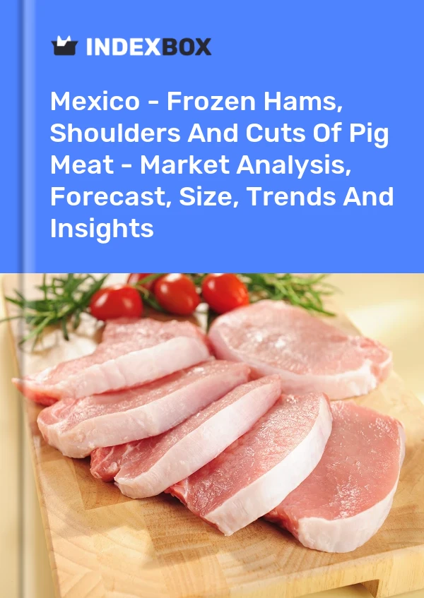 México - Jamones, Paletas Y Cortes De Carne De Cerdo Congelados - Análisis De Mercado, Pronóstico, Tamaño, Tendencias E Información