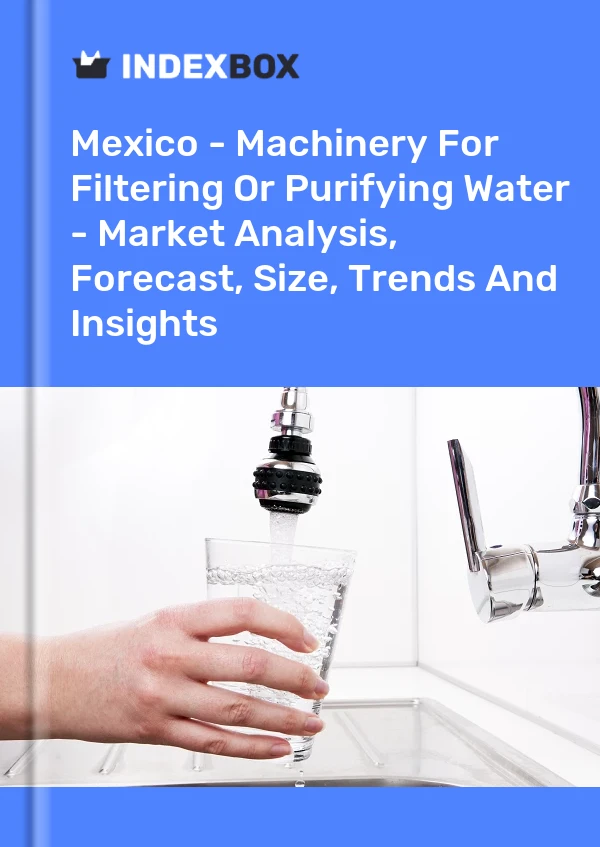 Informe México - Maquinaria para filtrar o purificar agua - Análisis de mercado, pronóstico, tamaño, tendencias e información for 499$