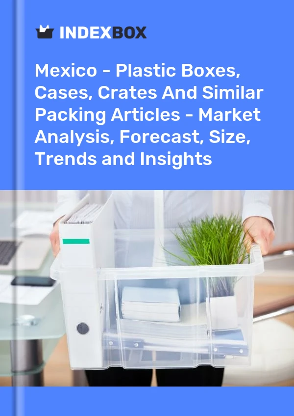 Informe México - Cajas, estuches, jaulas y artículos similares de empaque de plástico - Análisis de mercado, pronóstico, tamaño, tendencias e información for 499$