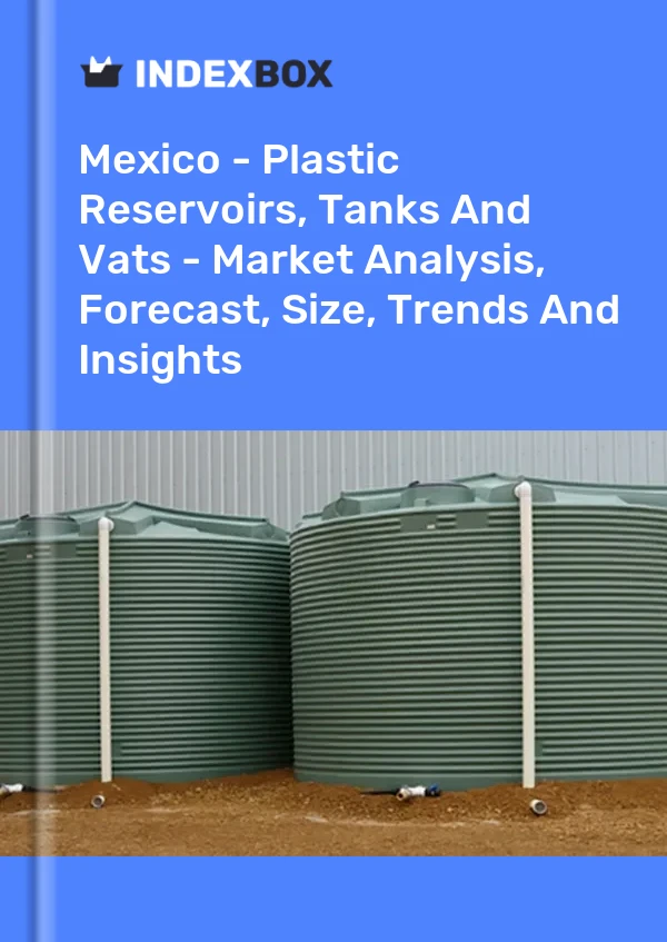Informe México - Depósitos, tanques y cubas de plástico - Análisis de mercado, pronóstico, tamaño, tendencias e información for 499$