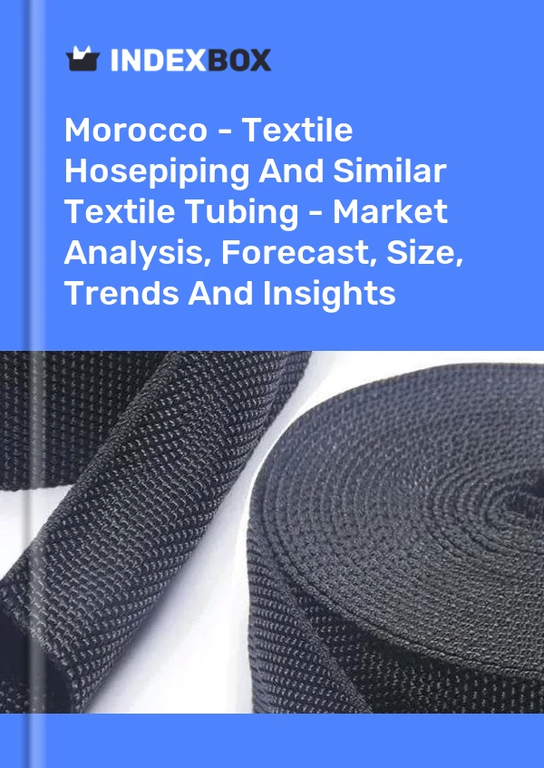 Morocco - Textile Hosepiping And Similar Textile Tubing - Market Analysis, Forecast, Size, Trends And Insights