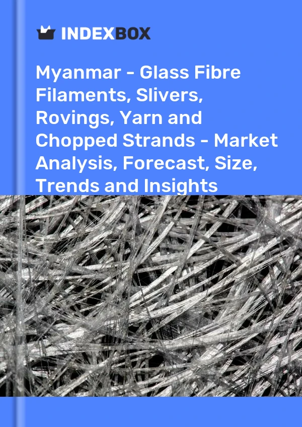 Report Myanmar - Glass Fibre Filaments, Slivers, Rovings, Yarn and Chopped Strands - Market Analysis, Forecast, Size, Trends and Insights for 499$