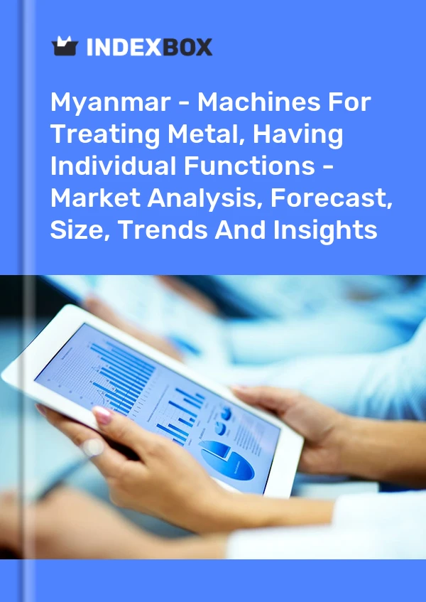 Myanmar - Machines For Treating Metal, Having Individual Functions - Market Analysis, Forecast, Size, Trends And Insights